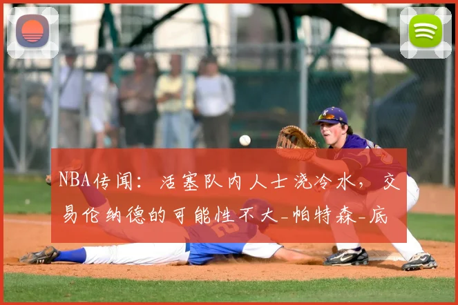 NBA传闻：活塞队内人士浇冷水，交易伦纳德的可能性不大_帕特森_底特律活塞_特雷·墨菲