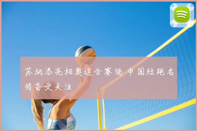苏炳添亮相奥运会赛场 中国短跑名将备受关注