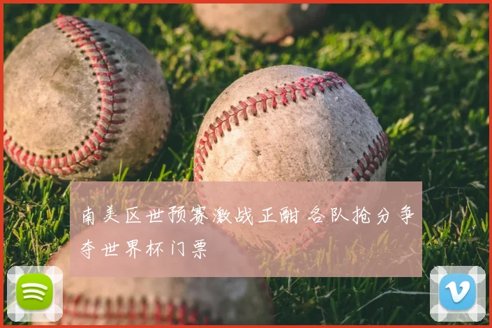 南美区世预赛激战正酣 各队抢分争夺世界杯门票