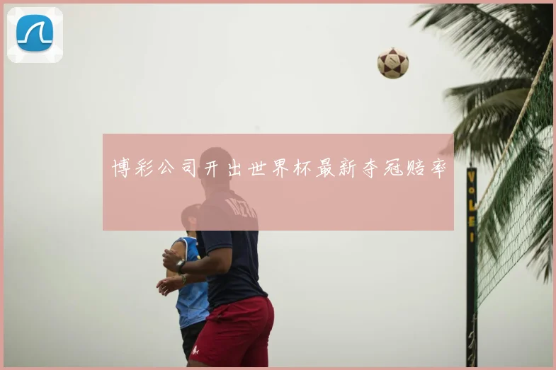 博彩公司开出世界杯最新夺冠赔率