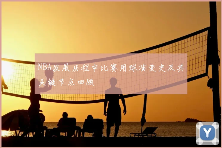 NBA发展历程中比赛用球演变史及其关键节点回顾