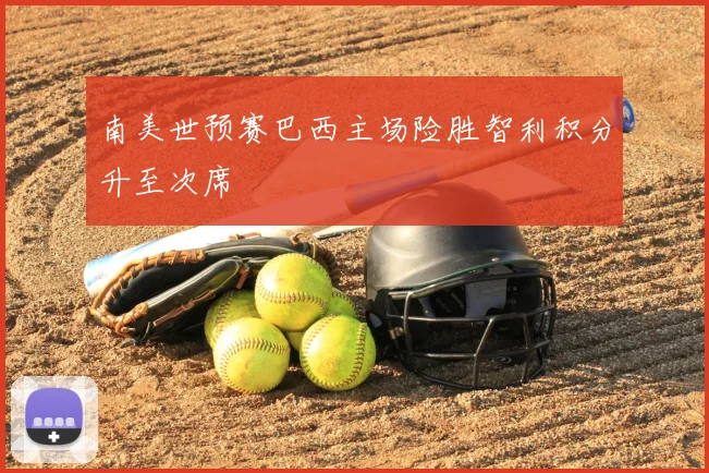 南美世预赛巴西主场险胜智利积分升至次席