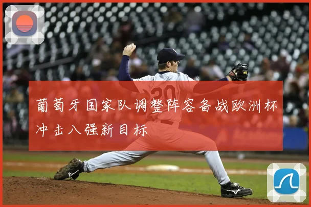 葡萄牙国家队调整阵容备战欧洲杯冲击八强新目标