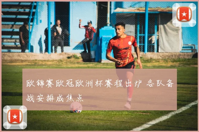 欧锦赛欧冠欧洲杯赛程出炉 各队备战安排成焦点