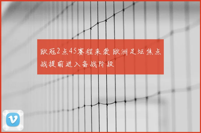欧冠2点45赛程来袭 欧洲足坛焦点战提前进入备战阶段
