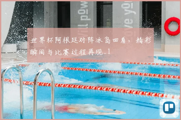 世界杯阿根廷对阵冰岛回看,精彩瞬间与比赛过程再现_1