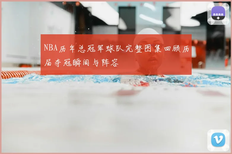 NBA历年总冠军球队完整图集回顾历届夺冠瞬间与阵容