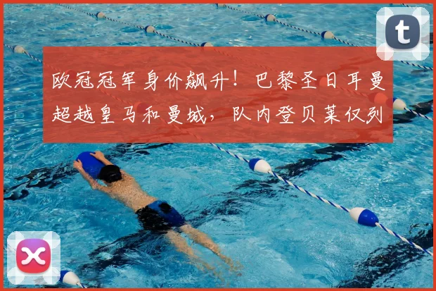 欧冠冠军身价飙升！巴黎圣日耳曼超越皇马和曼城，队内登贝莱仅列第五_欧元_皇家马德里