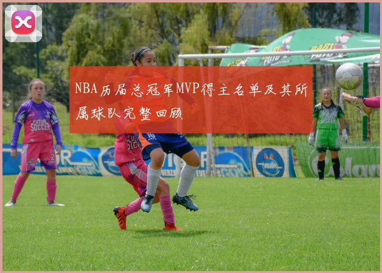 NBA历届总冠军MVP得主名单及其所属球队完整回顾