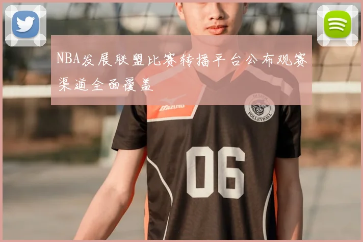NBA发展联盟比赛转播平台公布观赛渠道全面覆盖