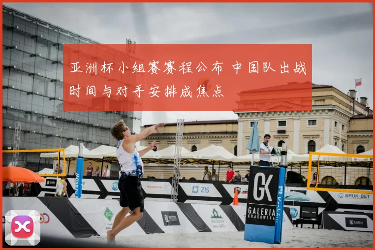 亚洲杯小组赛赛程公布 中国队出战时间与对手安排成焦点