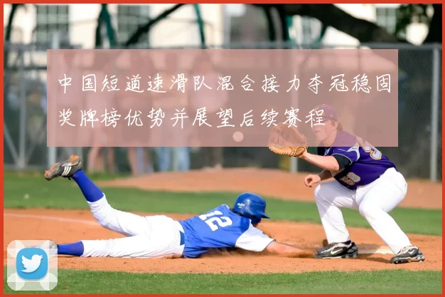 中国短道速滑队混合接力夺冠稳固奖牌榜优势并展望后续赛程