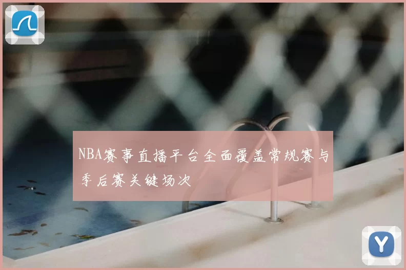 NBA赛事直播平台全面覆盖常规赛与季后赛关键场次