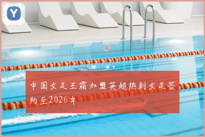 中国女足王霜加盟英超热刺女足签约至2026年