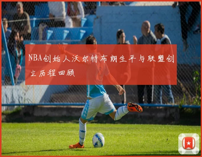 NBA创始人沃尔特布朗生平与联盟创立历程回顾