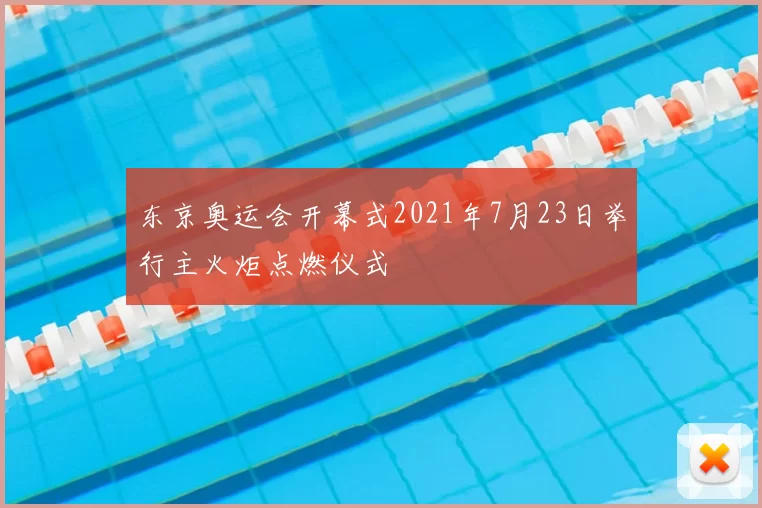东京奥运会开幕式2021年7月23日举行主火炬点燃仪式