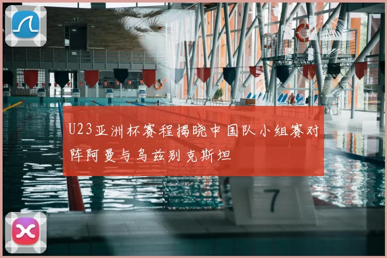 U23亚洲杯赛程揭晓中国队小组赛对阵阿曼与乌兹别克斯坦