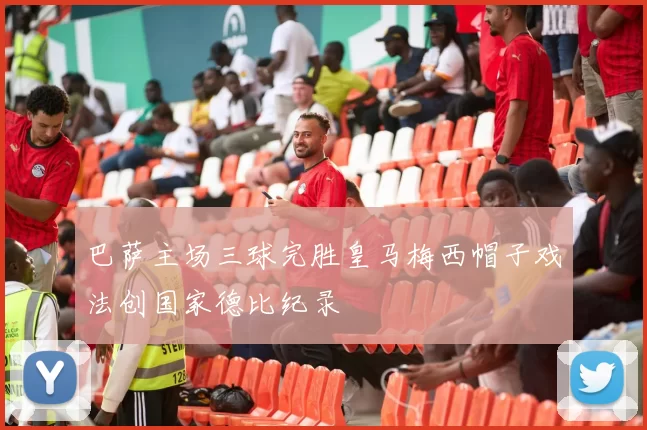 巴萨主场三球完胜皇马梅西帽子戏法创国家德比纪录