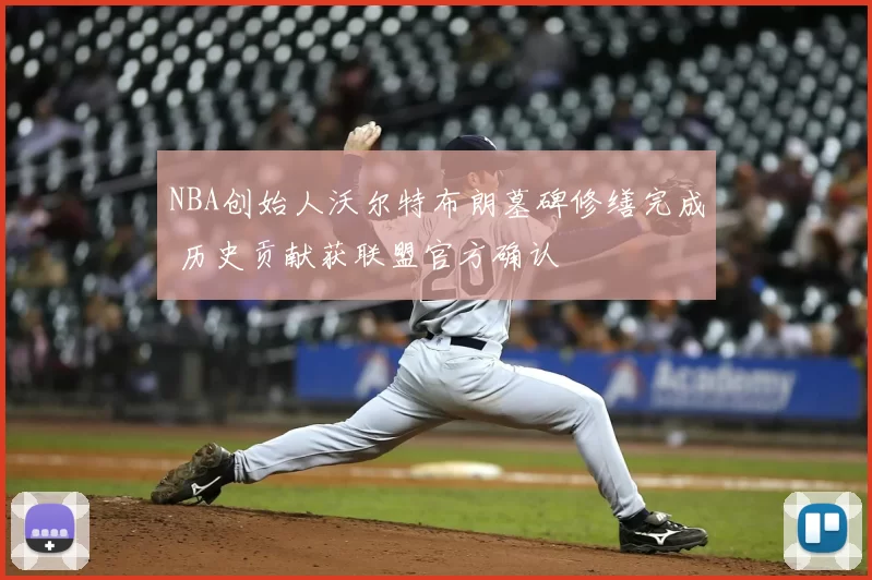 NBA创始人沃尔特布朗墓碑修缮完成 历史贡献获联盟官方确认