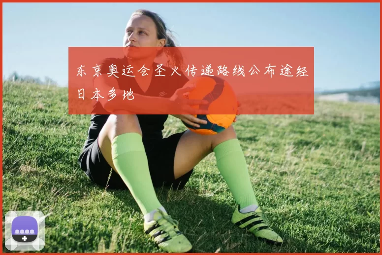 东京奥运会圣火传递路线公布途经日本多地