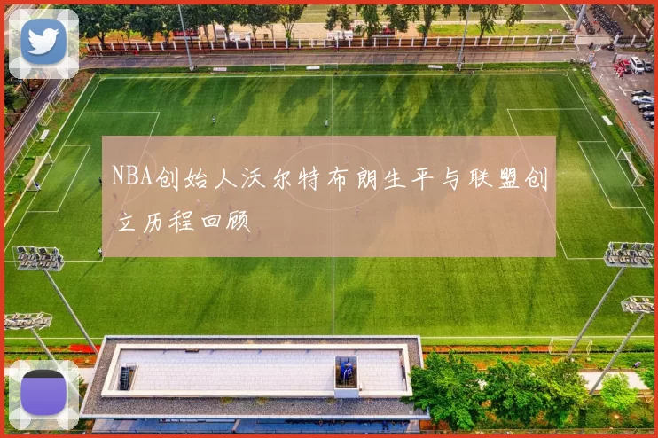 NBA创始人沃尔特布朗生平与联盟创立历程回顾