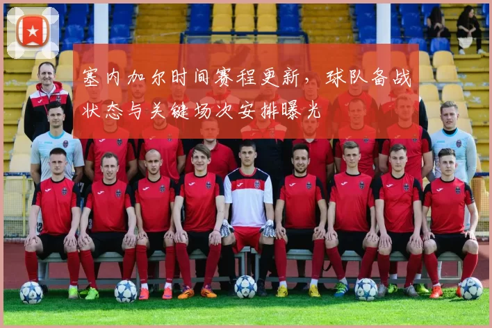 塞内加尔时间赛程更新，球队备战状态与关键场次安排曝光