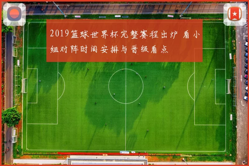 2019篮球世界杯完整赛程出炉 看小组对阵时间安排与晋级看点