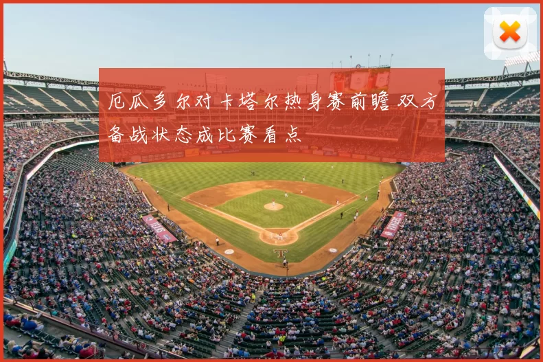 厄瓜多尔对卡塔尔热身赛前瞻 双方备战状态成比赛看点