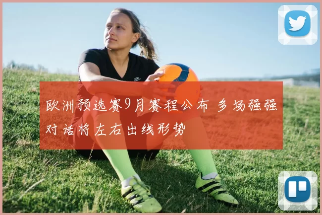 欧洲预选赛9月赛程公布 多场强强对话将左右出线形势