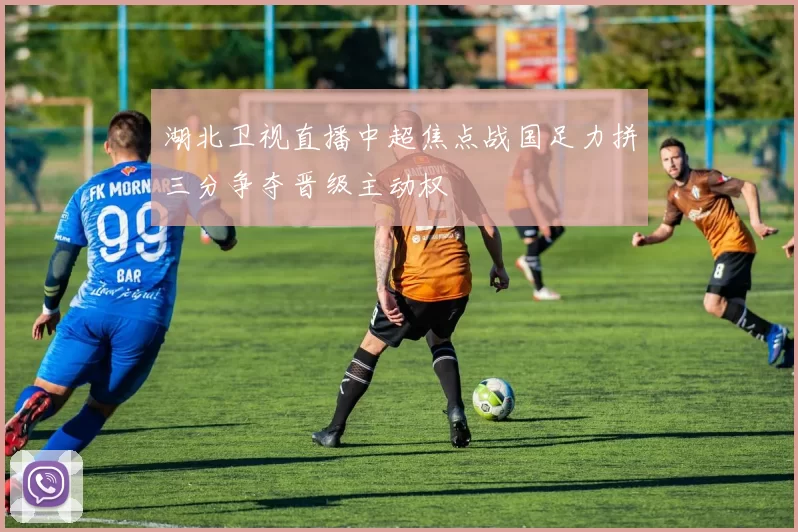 湖北卫视直播中超焦点战国足力拼三分争夺晋级主动权