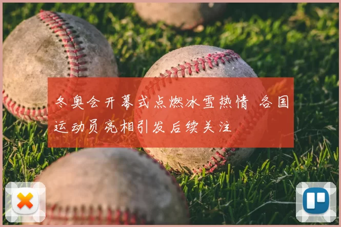 冬奥会开幕式点燃冰雪热情 各国运动员亮相引发后续关注