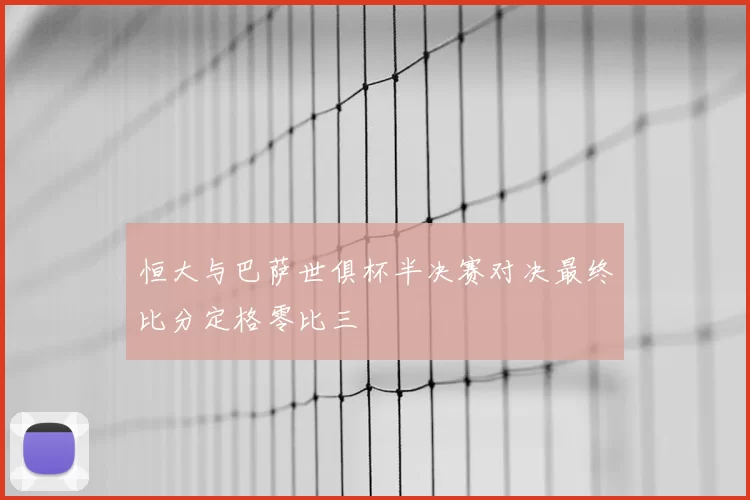 恒大与巴萨世俱杯半决赛对决最终比分定格零比三