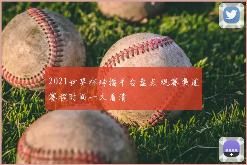 2021世界杯转播平台盘点 观赛渠道赛程时间一文看清