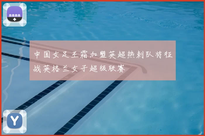 中国女足王霜加盟英超热刺队将征战英格兰女子超级联赛