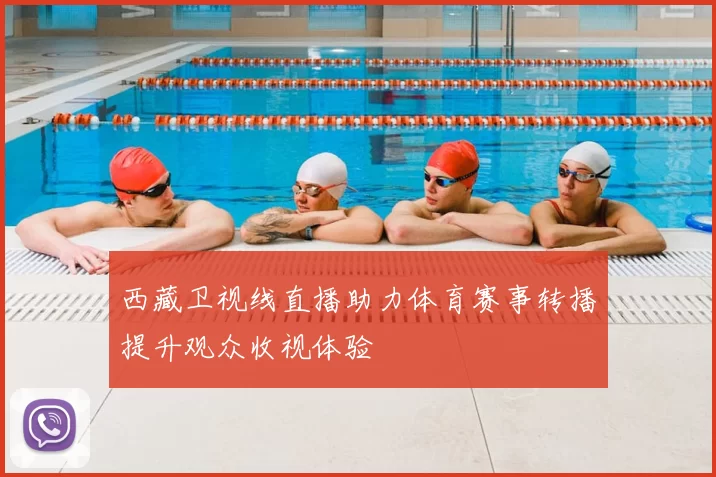 西藏卫视线直播助力体育赛事转播提升观众收视体验