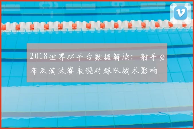 2018世界杯平台数据解读：射手分布及淘汰赛表现对球队战术影响