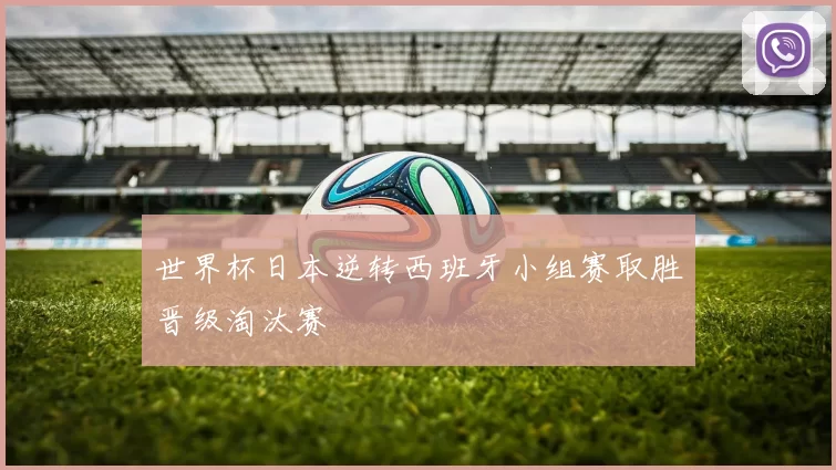 世界杯日本逆转西班牙小组赛取胜晋级淘汰赛
