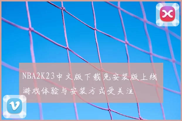 NBA2K23中文版下载免安装版上线 游戏体验与安装方式受关注