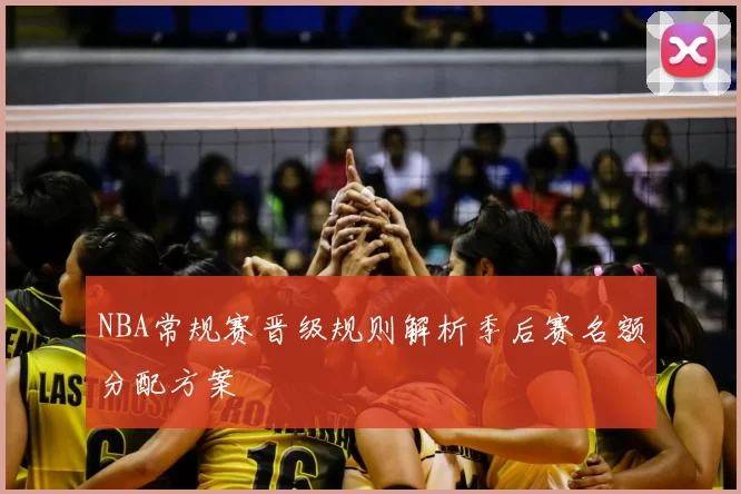 NBA常规赛晋级规则解析季后赛名额分配方案