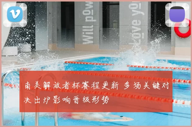南美解放者杯赛程更新 多场关键对决出炉影响晋级形势