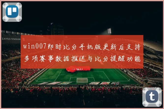 win007即时比分手机版更新后支持多项赛事数据推送与比分提醒功能