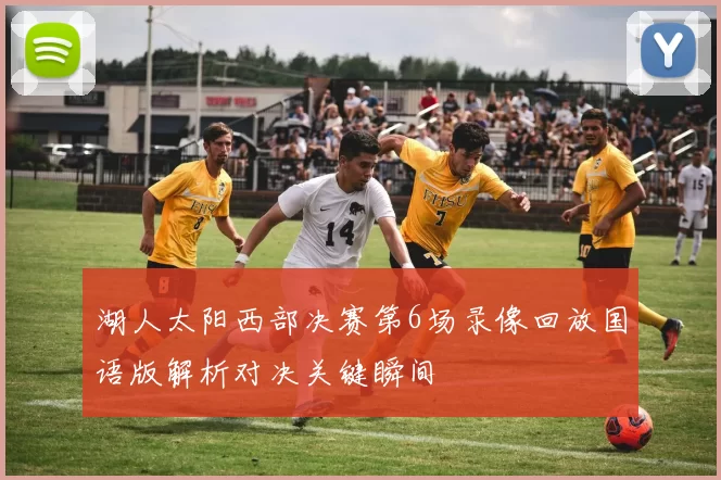 湖人太阳西部决赛第6场录像回放国语版解析对决关键瞬间