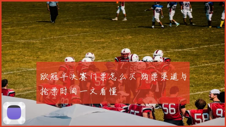 欧冠半决赛门票怎么买 购票渠道与抢票时间一文看懂