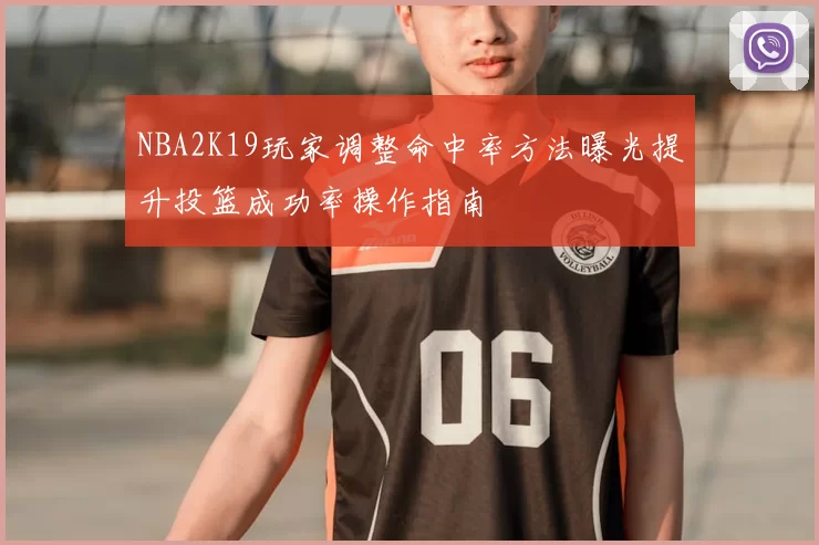 NBA2K19玩家调整命中率方法曝光提升投篮成功率操作指南