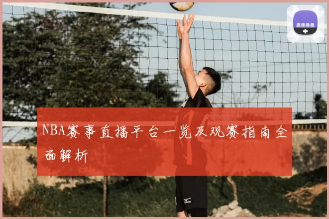 NBA赛事直播平台一览及观赛指南全面解析