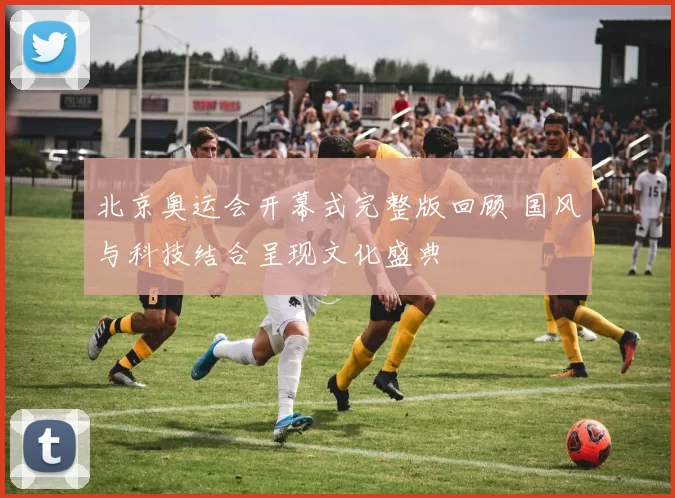 北京奥运会开幕式完整版回顾 国风与科技结合呈现文化盛典