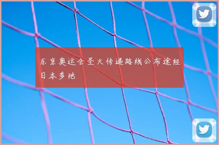 东京奥运会圣火传递路线公布途经日本多地