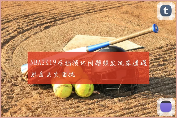 NBA2K19存档损坏问题频发玩家遭遇进度丢失困扰