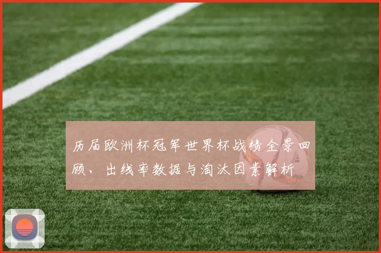 历届欧洲杯冠军世界杯战绩全景回顾、出线率数据与淘汰因素解析